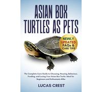 ASIAN BOX TURTLES AS PETS: The Complete Care Guide to Choosing, Housing, Behaviour, Feeding, and Loving Your Asian Box Turtle: Ideal for Beginners and Enthusiasts Alike