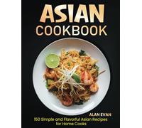 Asian Cookbook: 150 Simple and Flavorful Asian Recipes for Home Cooks