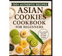 Asian Cookies Cookbook for beginners: Authentic Flavors and Sweet Traditions from Across Asia Made Simple at Home
