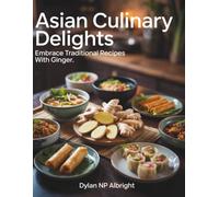 Asian Culinary Delights: Embrace Traditional Recipes with Ginger - Dylan NP Albright