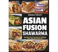ASIAN FUSION SHAWARMA: Bold Flavors from Korea, Japan, the Philippines and Southeast Asia-Wraps, Bowls, and Sauces for the Adventurous Home Cook