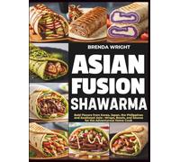 ASIAN FUSION SHAWARMA: Bold Flavors from Korea, Japan, the Philippines and Southeast Asia-Wraps, Bowls, and Sauces for the Adventurous Home Cook