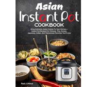 Asian Instant Pot Cookbook: Bring Authentic Asian Cuisine To Your Kitchen-Instant Pot Recipes For Chinese, Thai, Korean, Japanese, Indian, And Vietnamese Favorites You’ll Love