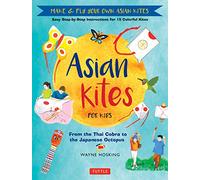 Asian Kites: From the Thai Cobra to the Japanese Octopus: Make & Fly Your Own Asian Kites: Easy Step-by-Step Instructions for 15 Colorful Kites