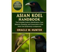 ASIAN KOEL HANDBOOK: The Complete Guide to Identification, Care, Behavior, Breeding, and Conservation of the Asian Koel (Eudynamys scolopaceus).