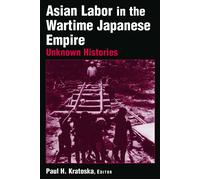 Asian Labor in the Wartime Japanese Empire: Unknown Histories - Paul H. Kratoska