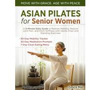 Asian Pilates for Senior Women: A 5-Minute Daily Guide to Restore Mobility, Reduce Joint Pain, and Ditch Stiffness with Gentle Chair and Standing Exercises