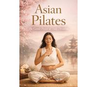 Asian Pilates: The Gentle Power of Daily Devotion: A Gentle Somatic Practice for Strength, Balance, Nervous System Healing, and Everyday Longevity