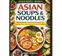 Asian Roots - Book 6: Asian Soups & Noodles: 30 Authentic and Easy Recipes for Ramen, Pho, Udon, and Comforting Asian Bowls