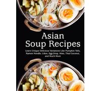Asian Soup Recipes: Learn Unique Delicious Variations Like Pumpkin Tofu, Ramen Noodle, Udon, Egg-Drop, Miso, Thai Coconut, and Much More