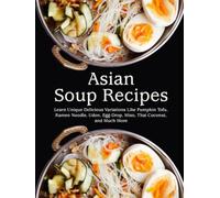 Asian Soup Recipes: Learn Unique Delicious Variations Like Pumpkin Tofu, Ramen Noodle, Udon, Egg-Drop, Miso, Thai Coconut, and Much More