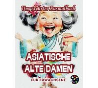 Asiatische Alte Damen Umgekehrtes Ausmalbuch Für Erwachsene: 34 Schöne Aquarell-Muster | Kreativität, Achtsamkeit, Meditation, Entspannung, Anti-Stress-Malerei