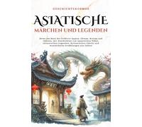 Asiatische Märchen und Legenden: Reise ins Herz der Folklore Japans, Chinas, Koreas und Indiens, mit Geschichten von japanischen Yōkai, chinesischen ... Fabeln und wunderbaren Erzählungen aus Indien