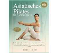 Asiatisches Pilates für Anfängerinnen: Ein 28-tägiges achtsames Heimtrainingsprogramm zum Stressabbau, zur Stärkung der Rumpfmuskulatur und zur ... täglich, ganz ohne Geräte (German version)