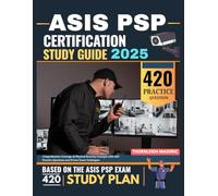 ASIS PSP Certification Study Guide 2025: Comprehensive Coverage of Physical Security Concepts with 420+ Practice Questions and Proven Exam Techniques