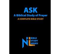 Ask: A Biblical Study of Prayer: A Complete Bible Study