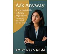 Ask Anyway: A Practical Guide to Salary Negotiation for the Shy, the Scared, and the Sincere