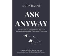 ASK ANYWAY: How the Fear of Asking Shrinks Our Lives and Why One Question Can Change Everything