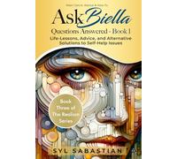 Ask Biella - Questions Answered - Book 1: Life-Lessons, Advice, and Alternative Solutions to Self-Help Issues (Book Three of The Realism Series )