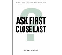 Ask First, Close Last: A Sales Book for People Who Hate Selling