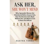 Ask Her, She Won't Mind: Why Agreeable Women Get Volunteered Before Anyone Asks, How the Decision Gets Made Without Her, and What It Costs to Never Be Difficult