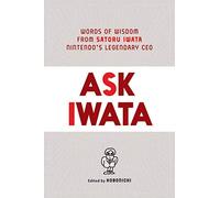 Ask Iwata: Words of Wisdom from Satoru Iwata, Nintendo's Legendary CEO
