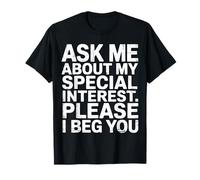 Ask Me About My Special Interest Please I Beg You - Maglietta
