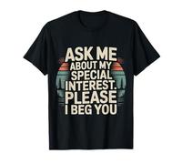 Ask Me About My Special Interest Please I Beg You - Maglietta