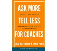 Ask More Tell Less for Coaches: The Practical Guide to Mastering Coach-Athlete Communication