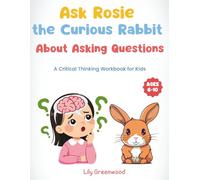 Ask Rosie the Curious Rabbit About Asking Questions: A Critical Thinking Workbook for Kids (Ages 6-10)