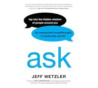 Ask: Tap into the Hidden Wisdom of People Around You for Unexpected Breakthroughs in Leadership and Life