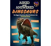 Asked and Answered - Dinosaurs: The Biggest Questions About Prehistoric Life Answered Clearly