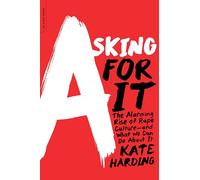 Asking for It: The Alarming Rise of Rape Culture--and What We Can Do About It
