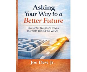 Asking Your Way to a Better Future: How Better Questions Reveal the WHY Behind the WHAT