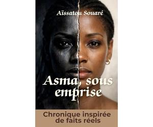 Asma, sous emprise: Chronique d'un traumatisme et d'une renaissance : un récit sur le mariage forcé et les violences faites aux femmes, inspiré d'une histoire vraie.