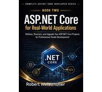 ASP.NET Core for Real-World Applications: Refactor, Structure, and Upgrade Your ASP.NET Core Projects for Professional-Grade Development