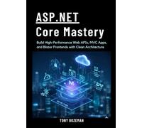 ASP.NET Core Mastery: Build High-Performance Web APIs, MVC Apps, and Blazor Frontends with Clean Architecture
