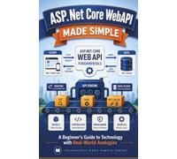 ASP.Net Core WebAPI Made Simple: A Beginner's Guide to Technology with Real-World Analogies