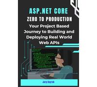 ASP.NET Core Zero to Production: Your Project Based Journey to Building and Deploying Real World Web APIs