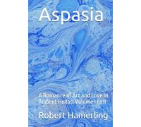 Aspasia: A Romance of Art and Love in Ancient Hellas: Volume I of II