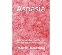 Aspasia: A Romance of Art and Love in Ancient Hellas: Volume II of II