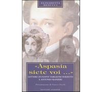Libri Elisabetta Benucci - Aspasia Siete Voi.... Lettere Di Fanny Targioni Tozze