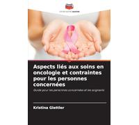 Aspects liés aux soins en oncologie et contraintes pour les personnes concernées: Guide pour les personnes concernées et les soignants