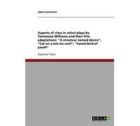 Aspects of class in select plays by Tennessee Williams and their film adaptations: "A streetcar named desire", "Cat on a hot tin roof", "Sweet bird of youth"