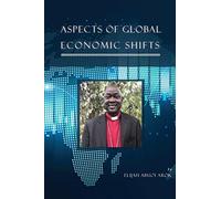 ASPECTS OF GLOBAL ECONOMIC SHIFTS - Arok Elijah Abuoi