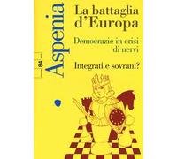 Aspenia (2019). Vol. 84: La battaglia d'Europa. Democrazie in crisi di nervi. Integrati e sovrani?