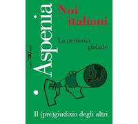 Aspenia n. 100 Noi Italiani La penisola Globale - il (pre)giudizio degli altri: Vol. 100