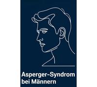 Asperger verstehen als Mann: Der einfühlsame Ratgeber für Erwachsene mit Asperger-Syndrom - mit Selbsttest, Übungen & Strategien für mehr Klarheit, Selbstsicherheit und Ruhe im Alltag