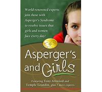 Asperger's and Girls: World-Renowned Experts Join Those with Asperger's Syndrome to Resolve Issues That Girls and Women Face Every Day!