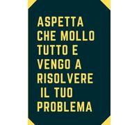 Aspetta che Mollo Tutto e Vengo a Risolvere il Tuo Problema: Quaderno Divertente per ufficio, Quaderno a quadretti con frase divertente. Regalo ... simpatico per amici Umorismo da ufficio